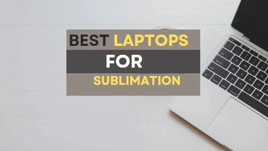 7 Best Laptops for Sublimation Printing in 2023
