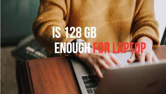 is 128 GB enough for laptop